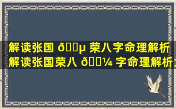 解读张国 🌵 荣八字命理解析「解读张国荣八 🐼 字命理解析大全」